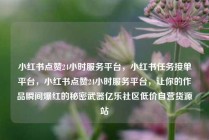 小红书点赞24小时服务平台，小红书任务接单平台，小红书点赞24小时服务平台，让你的作品瞬间爆红的秘密武器亿乐社区低价自营货源站