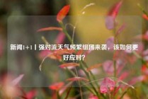 新闻1+1丨强对流天气频繁组团来袭，该如何更好应对？