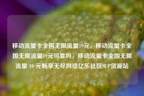 移动流量卡全国无限流量19元，移动流量卡全国无限流量19元可靠吗，移动流量卡全国无限流量 19 元畅享无尽网络亿乐社区SUP货源站