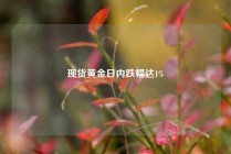 现货黄金日内跌幅达1%