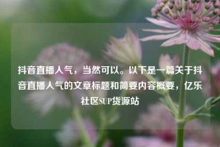 抖音直播人气，当然可以。以下是一篇关于抖音直播人气的文章标题和简要内容概要，亿乐社区SUP货源站